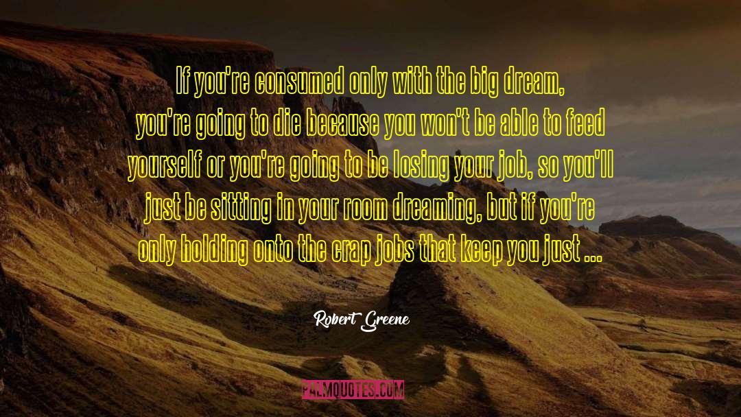 Robert Greene Quotes: If you're consumed only with