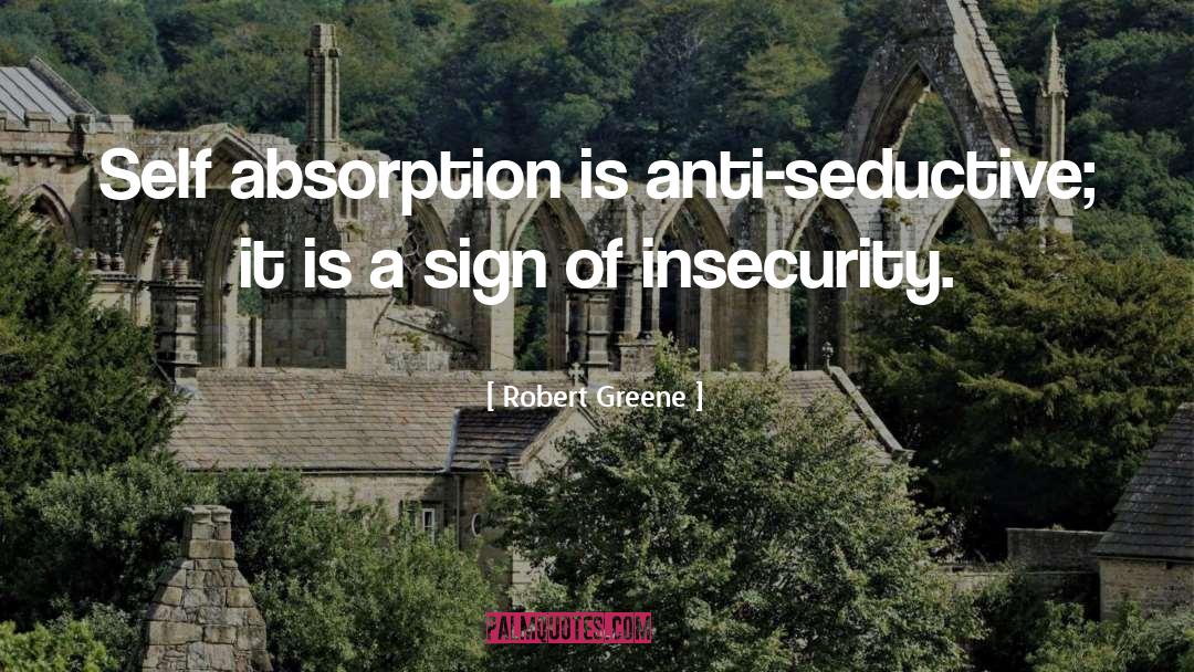 Robert Greene Quotes: Self absorption is anti-seductive; it
