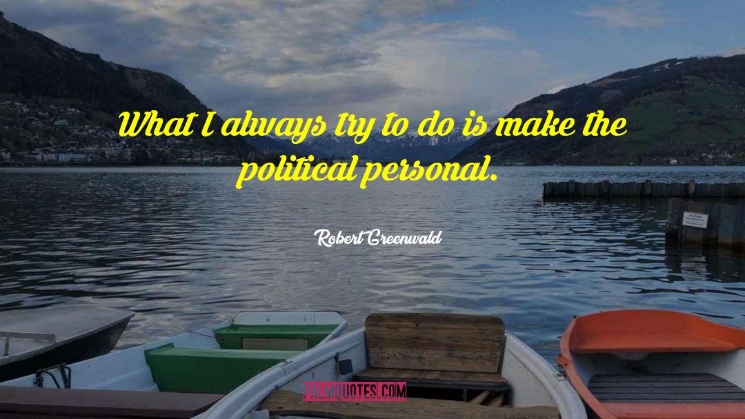 Robert Greenwald Quotes: What I always try to