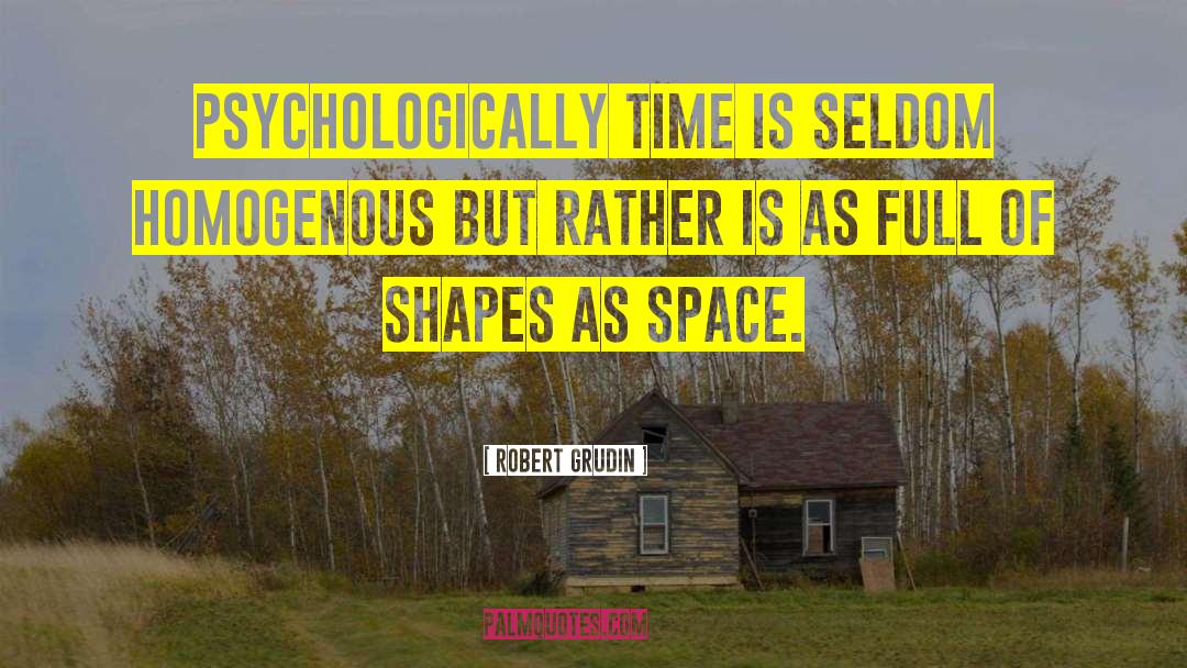 Robert Grudin Quotes: Psychologically time is seldom homogenous