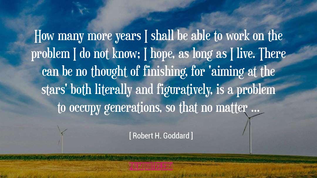 Robert H. Goddard Quotes: How many more years I