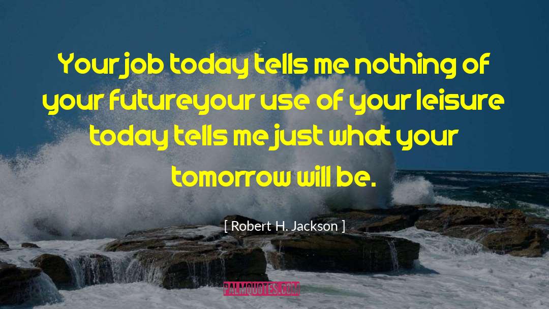 Robert H. Jackson Quotes: Your job today tells me