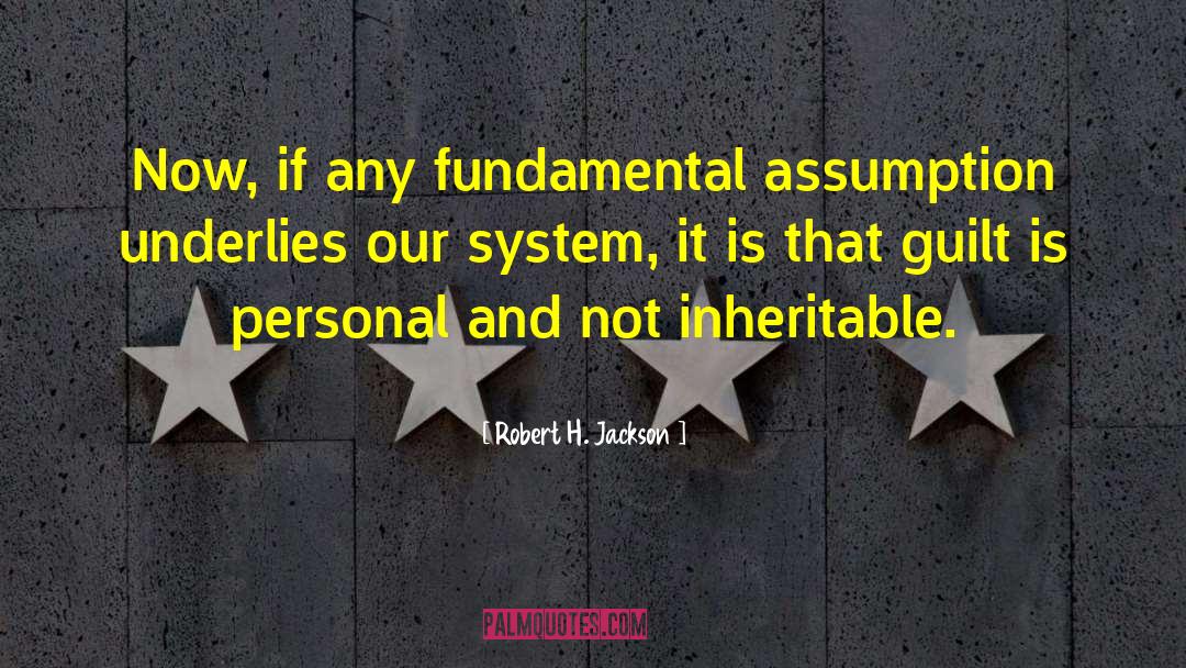 Robert H. Jackson Quotes: Now, if any fundamental assumption