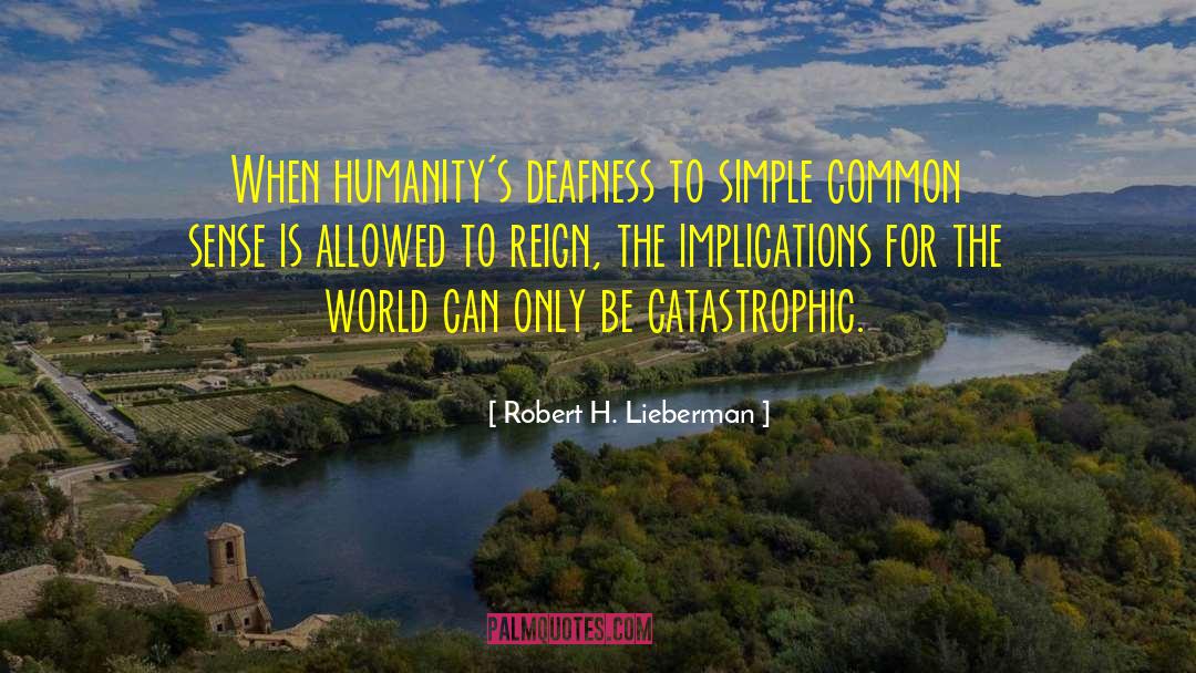 Robert H. Lieberman Quotes: When humanity's deafness to simple