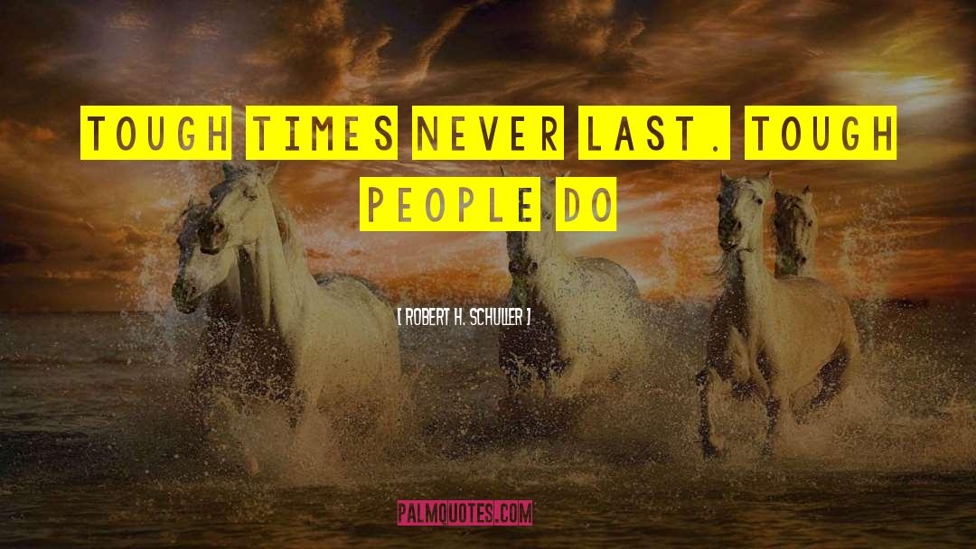 Robert H. Schuller Quotes: Tough times never last. Tough