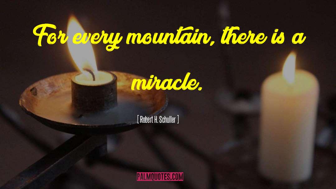 Robert H. Schuller Quotes: For every mountain, there is