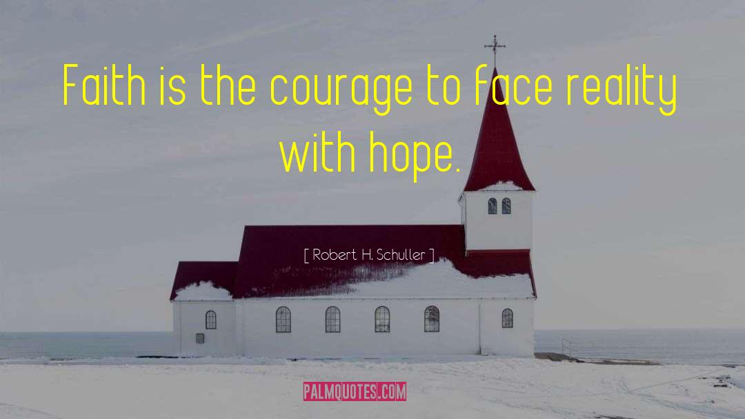 Robert H. Schuller Quotes: Faith is the courage to