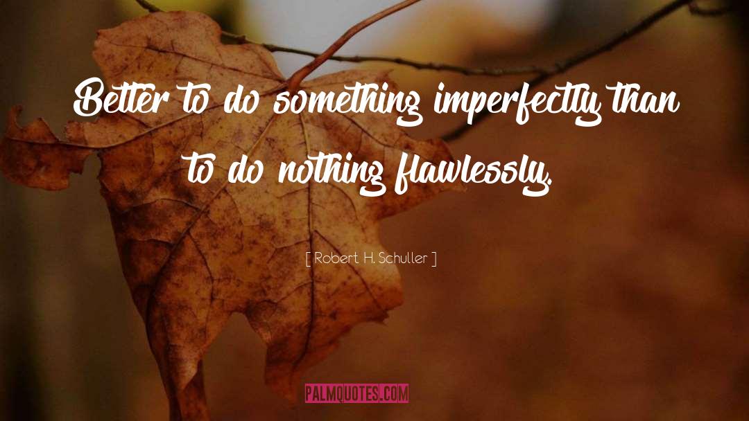 Robert H. Schuller Quotes: Better to do something imperfectly