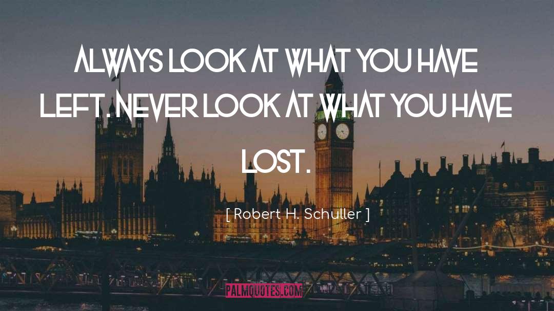 Robert H. Schuller Quotes: Always look at what you