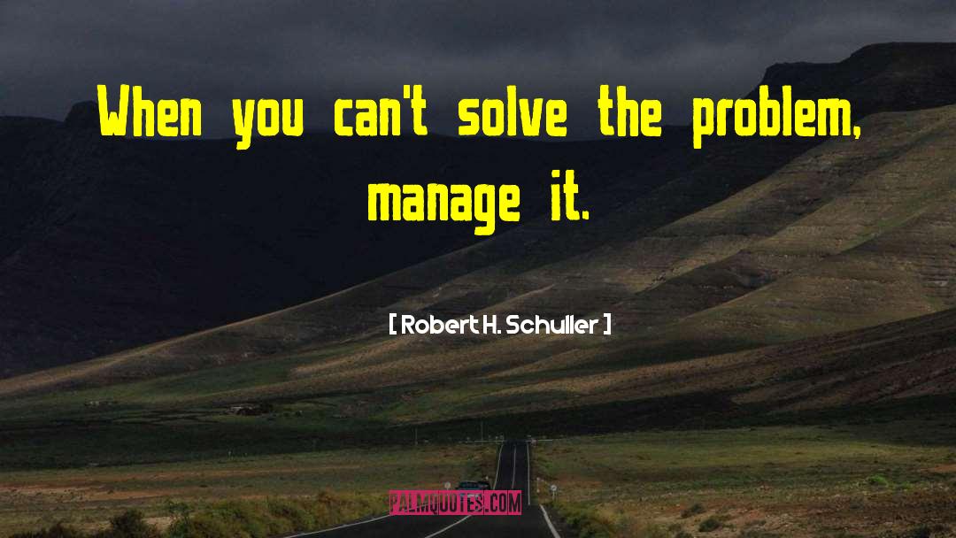 Robert H. Schuller Quotes: When you can't solve the