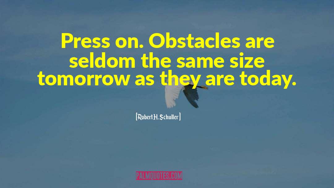 Robert H. Schuller Quotes: Press on. Obstacles are seldom