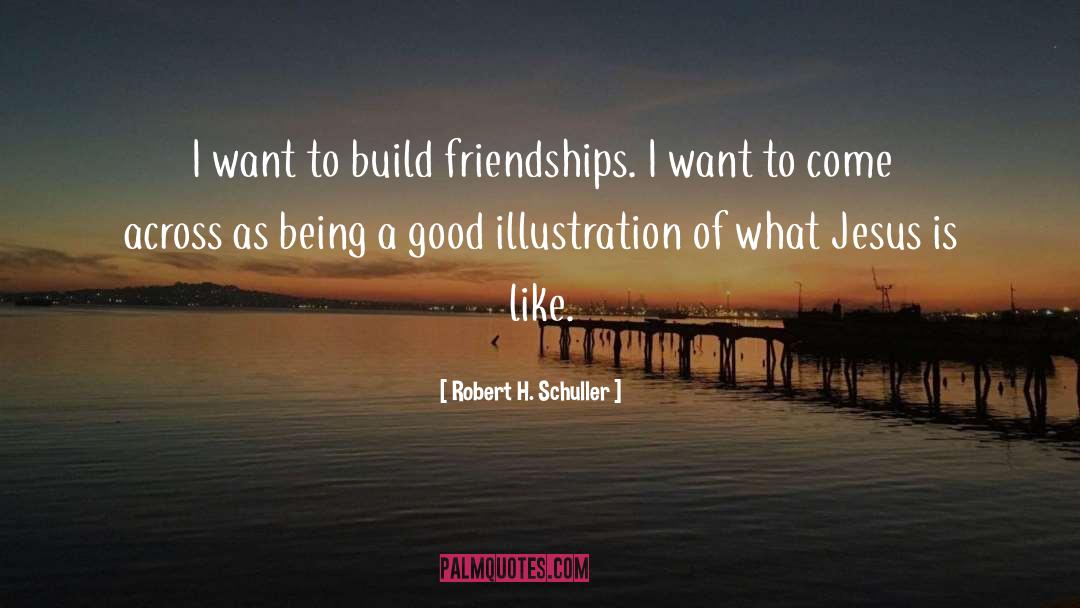 Robert H. Schuller Quotes: I want to build friendships.