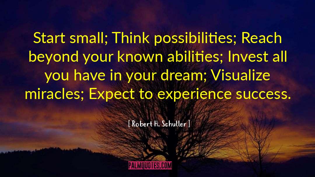 Robert H. Schuller Quotes: Start small; Think possibilities; Reach