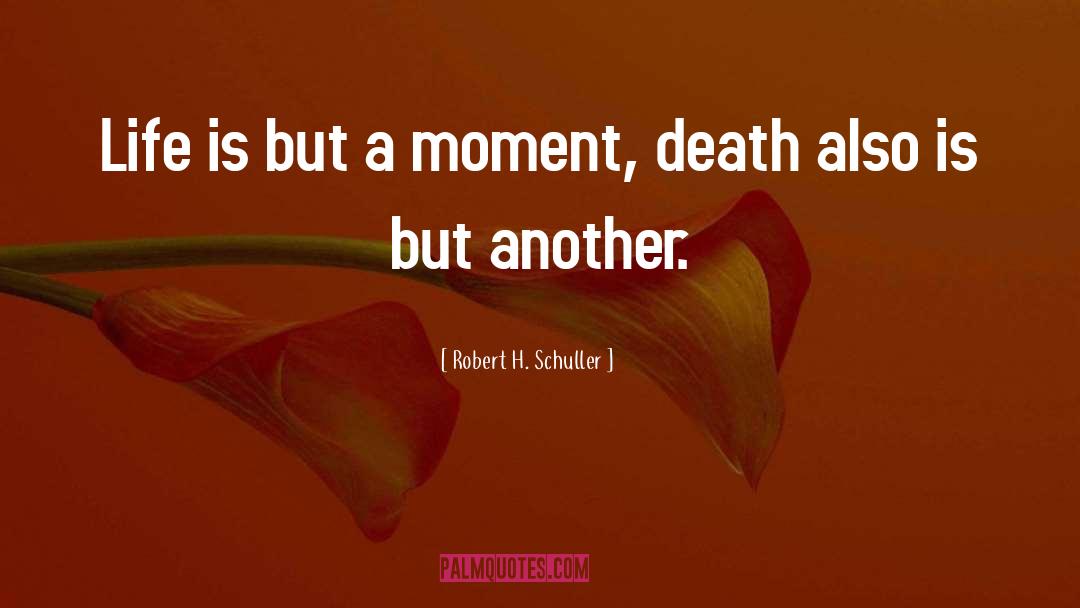 Robert H. Schuller Quotes: Life is but a moment,