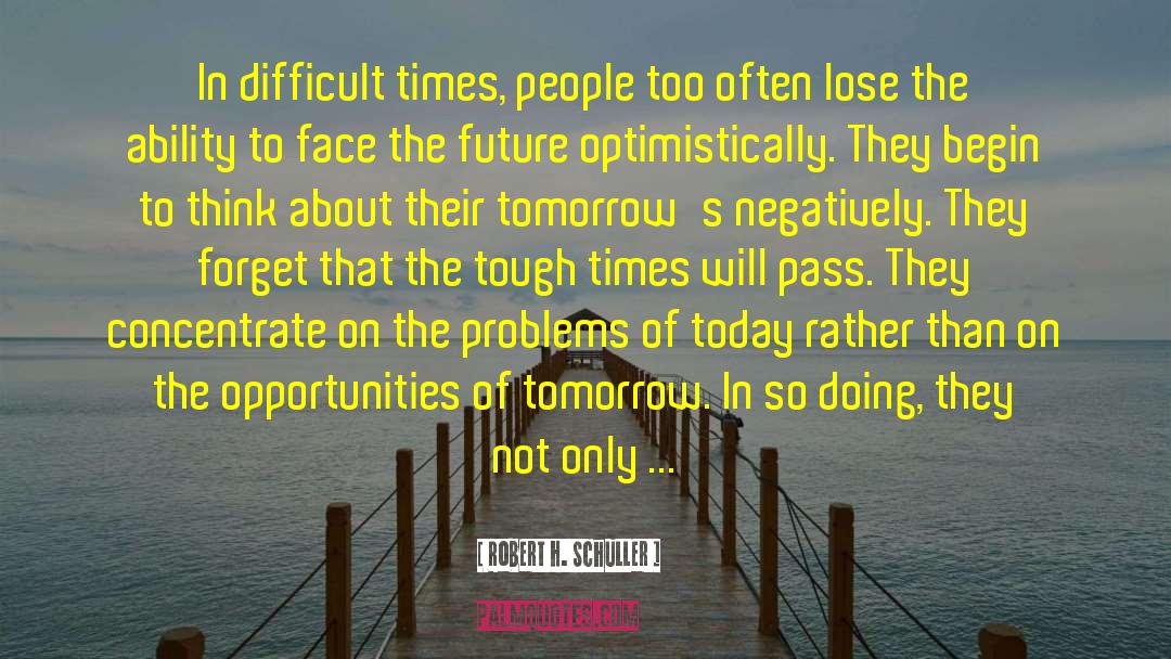 Robert H. Schuller Quotes: In difficult times, people too