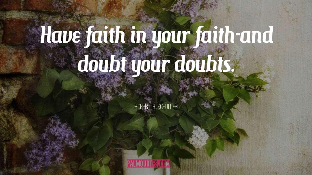 Robert H. Schuller Quotes: Have faith in your faith-and
