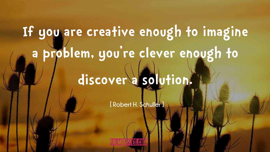 Robert H. Schuller Quotes: If you are creative enough