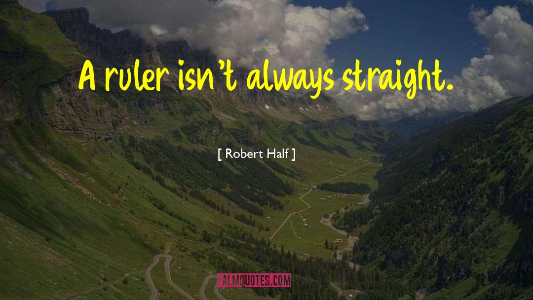 Robert Half Quotes: A ruler isn't always straight.