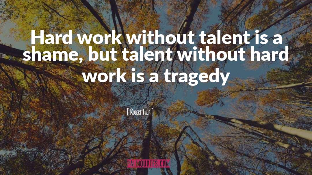 Robert Half Quotes: Hard work without talent is