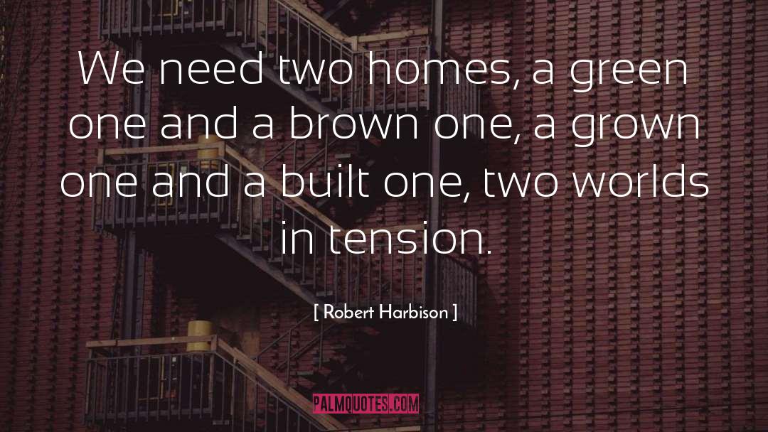 Robert Harbison Quotes: We need two homes, a
