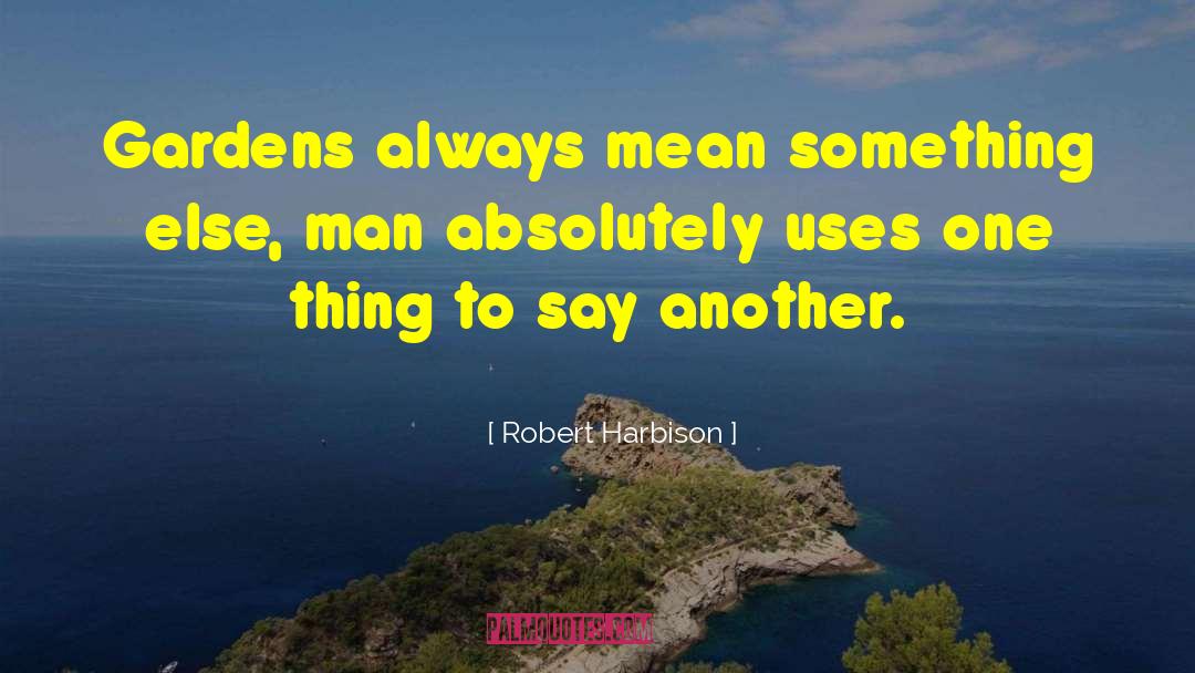 Robert Harbison Quotes: Gardens always mean something else,