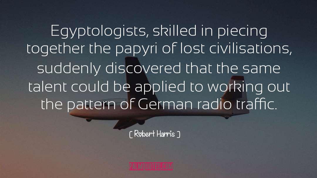 Robert Harris Quotes: Egyptologists, skilled in piecing together