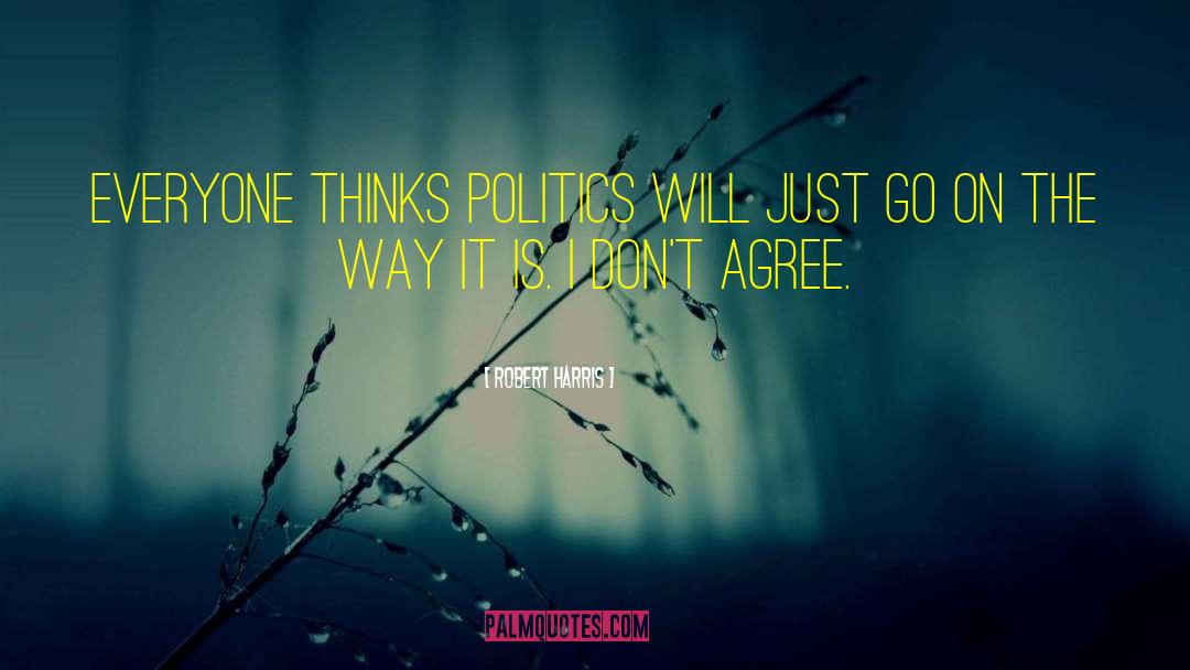 Robert Harris Quotes: Everyone thinks politics will just