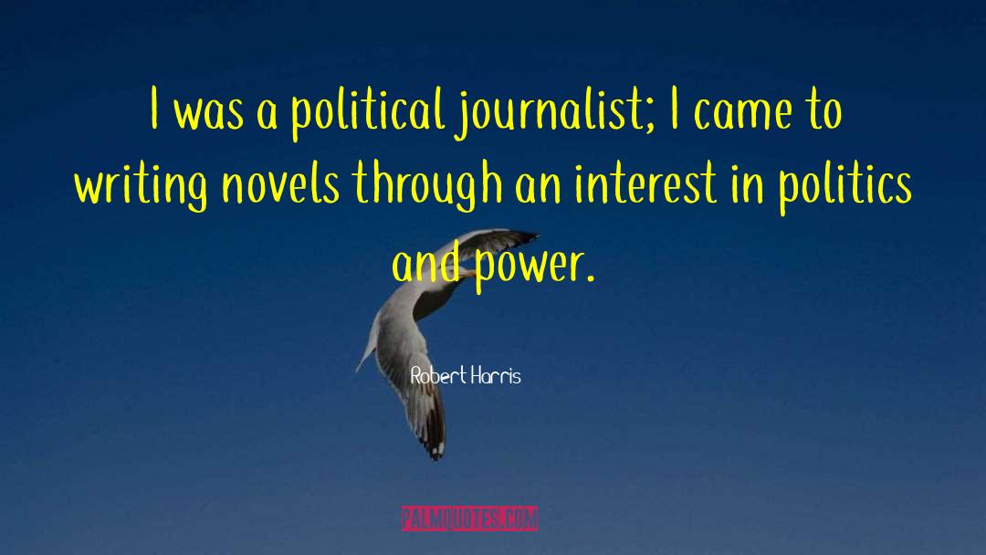 Robert Harris Quotes: I was a political journalist;