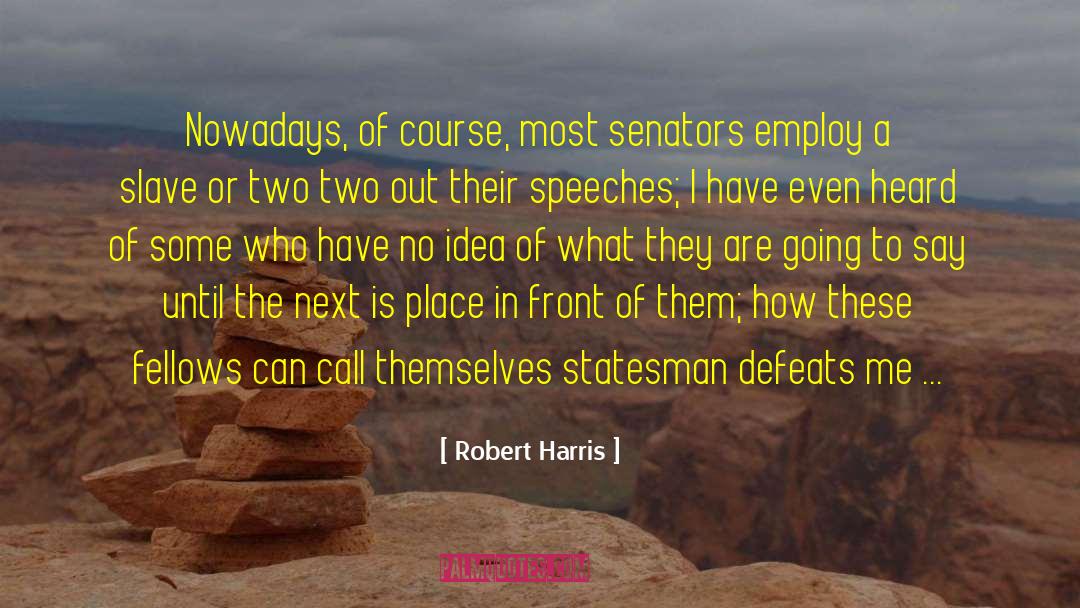 Robert Harris Quotes: Nowadays, of course, most senators