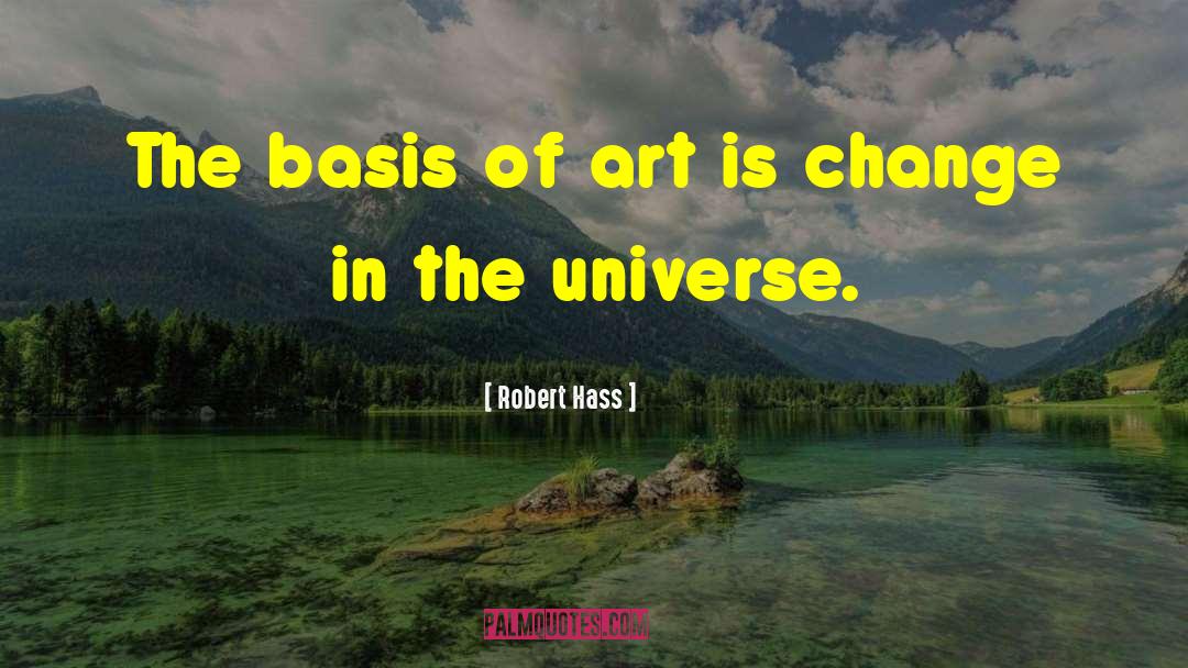 Robert Hass Quotes: The basis of art is