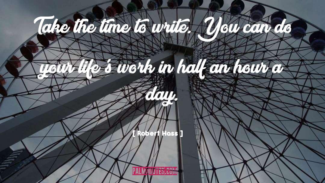 Robert Hass Quotes: Take the time to write.