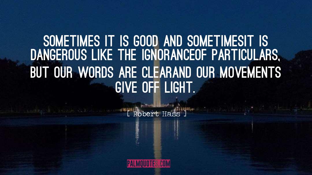 Robert Hass Quotes: Sometimes it is good and