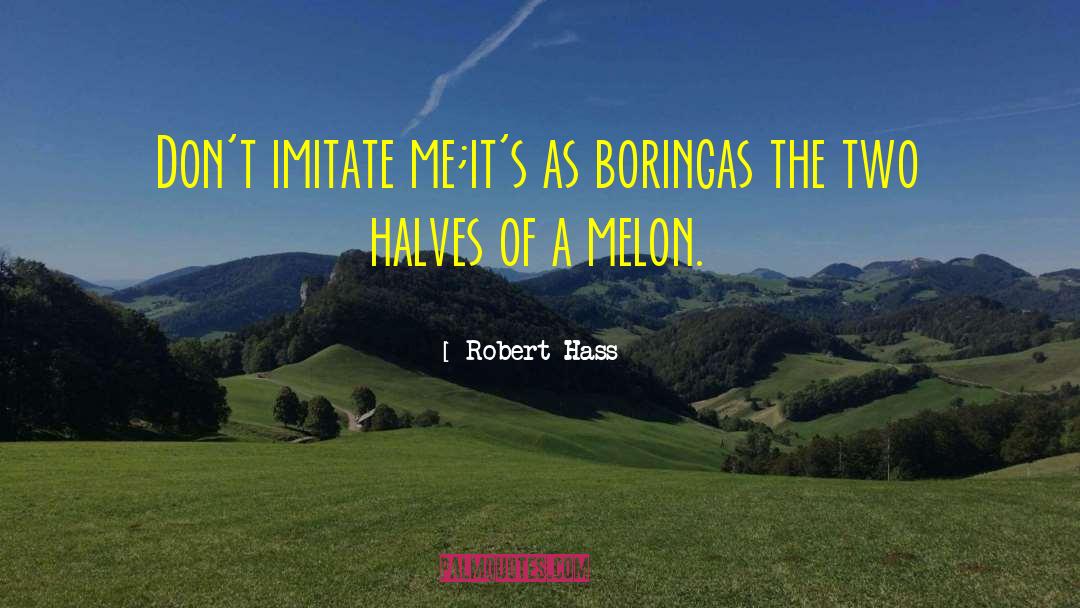 Robert Hass Quotes: Don't imitate me;<br />it's as