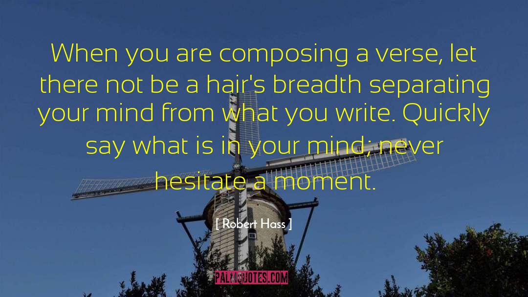 Robert Hass Quotes: When you are composing a