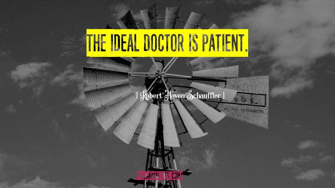 Robert Haven Schauffler Quotes: The ideal doctor is patient.