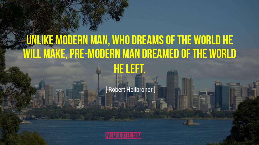 Robert Heilbroner Quotes: Unlike modern man, who dreams