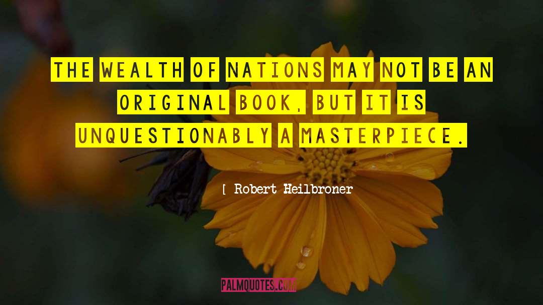 Robert Heilbroner Quotes: The Wealth of Nations may