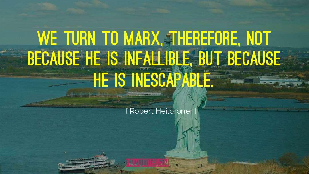 Robert Heilbroner Quotes: We turn to Marx, therefore,