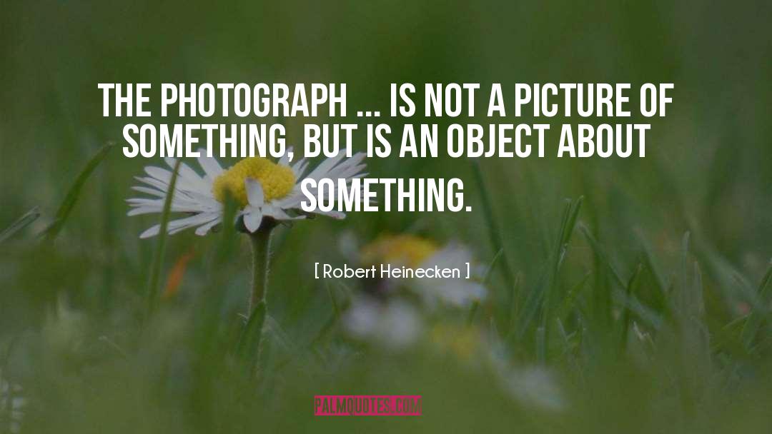 Robert Heinecken Quotes: The photograph ... is not