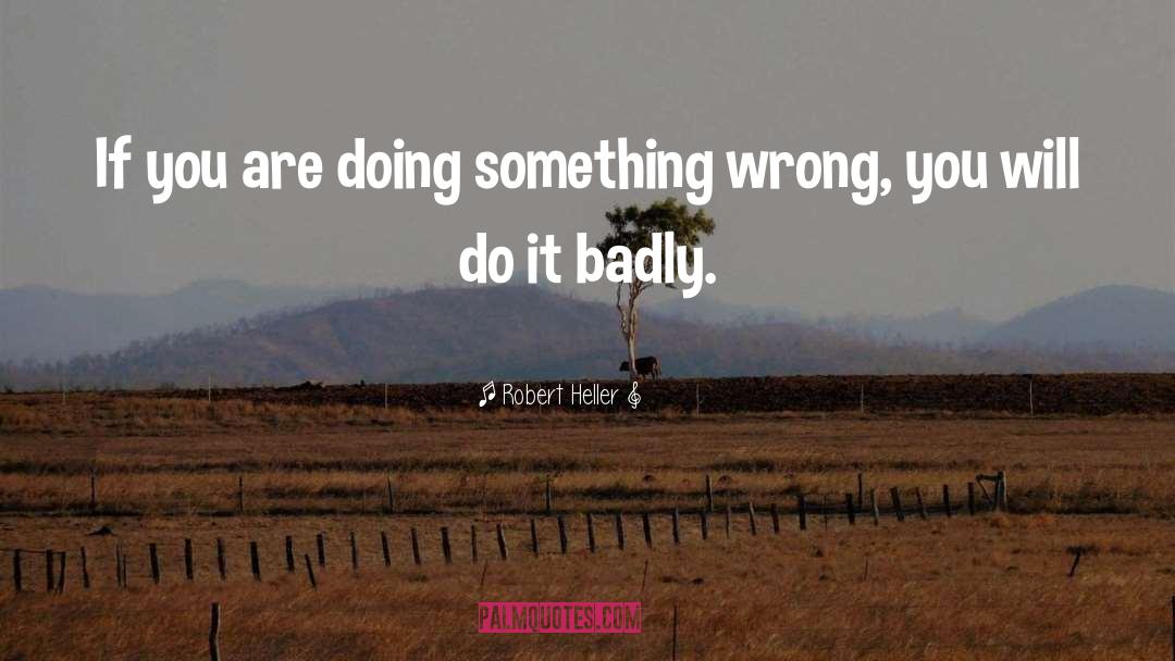 Robert Heller Quotes: If you are doing something