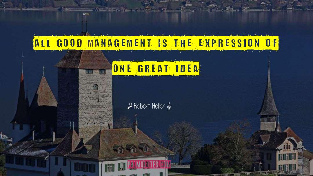 Robert Heller Quotes: All good management is the