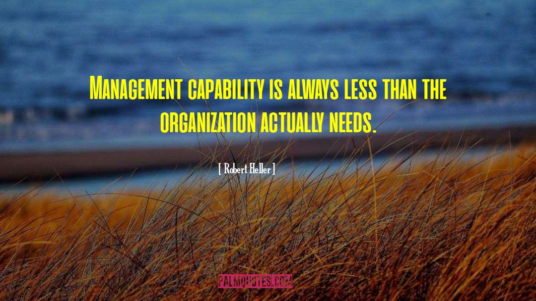 Robert Heller Quotes: Management capability is always less