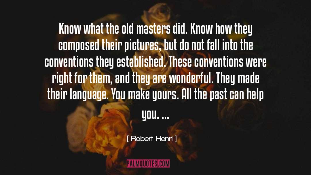 Robert Henri Quotes: Know what the old masters