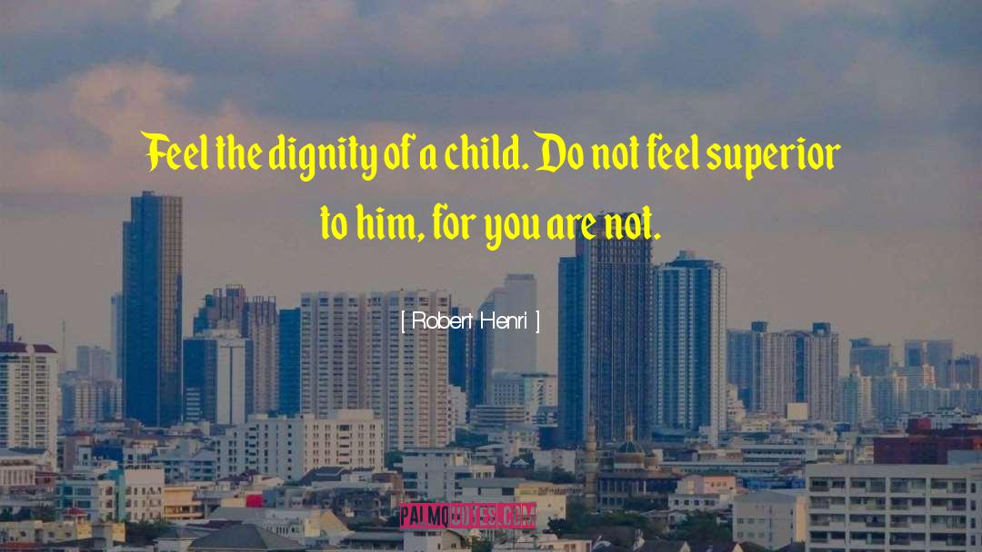 Robert Henri Quotes: Feel the dignity of a