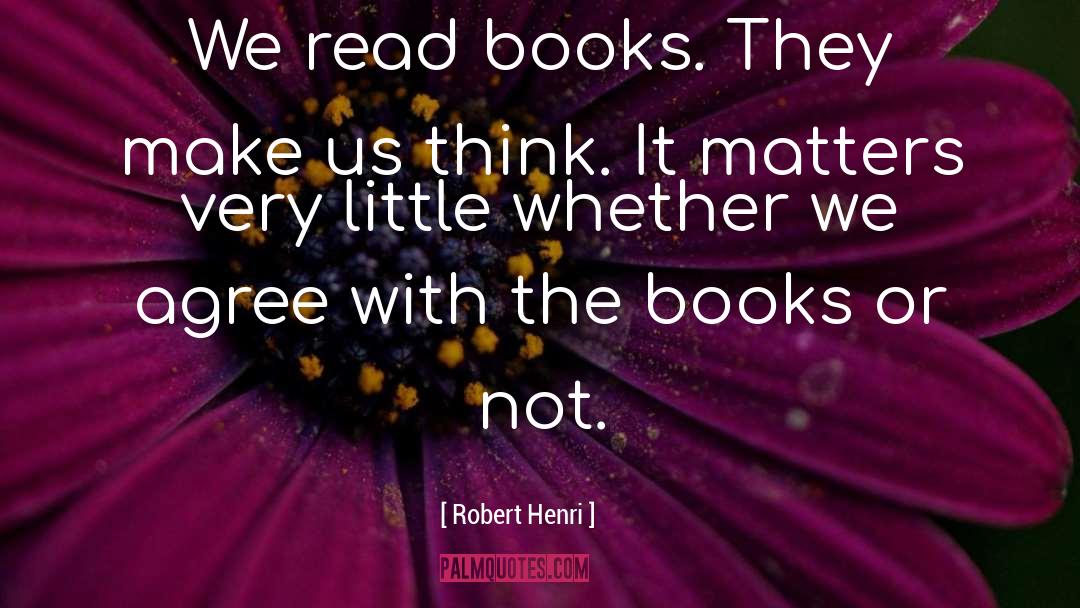 Robert Henri Quotes: We read books. They make