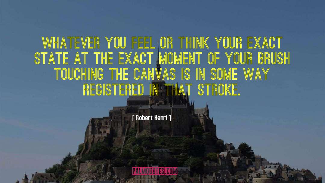 Robert Henri Quotes: Whatever you feel or think