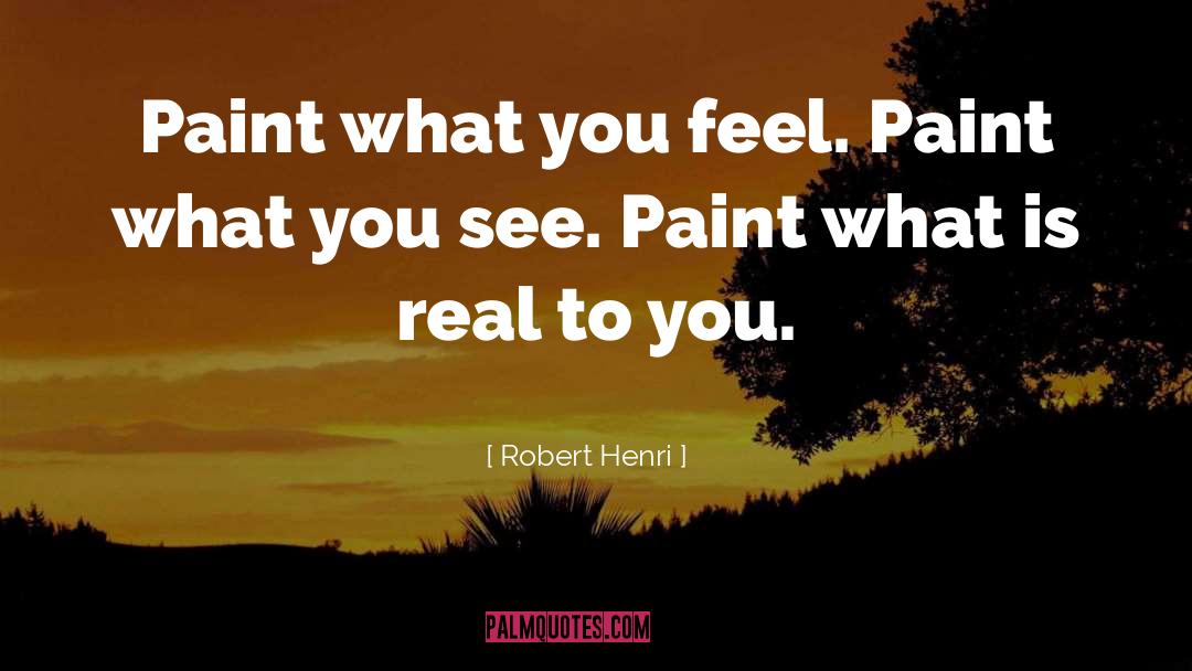 Robert Henri Quotes: Paint what you feel. Paint