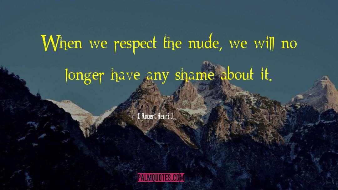 Robert Henri Quotes: When we respect the nude,
