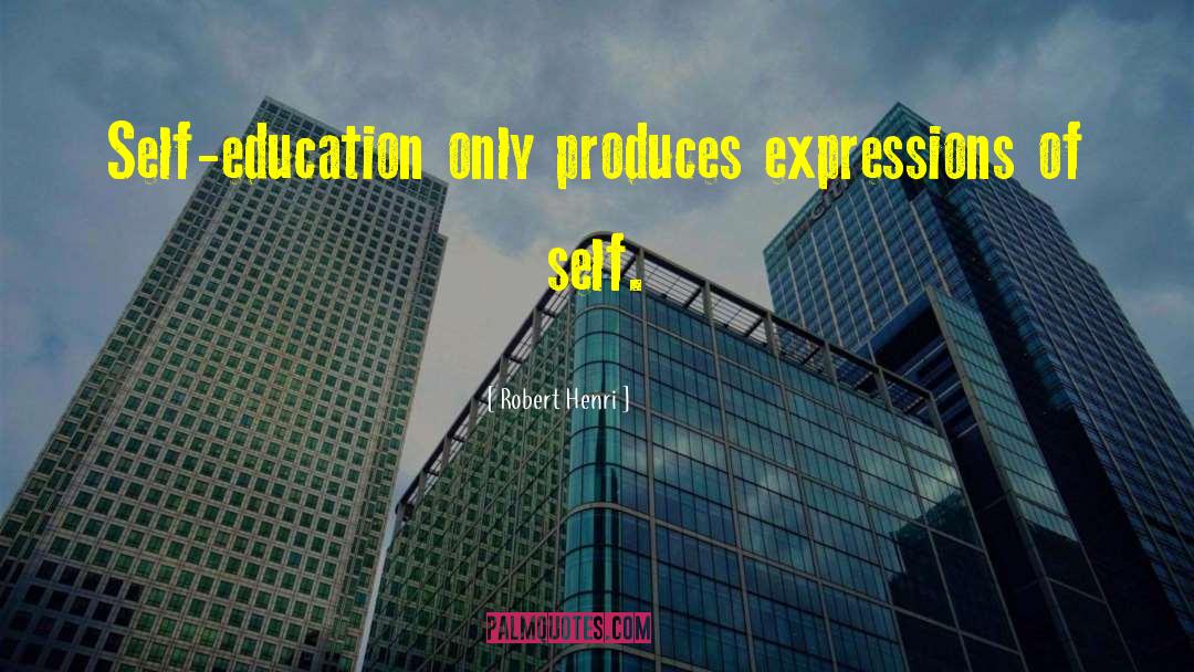 Robert Henri Quotes: Self-education only produces expressions of