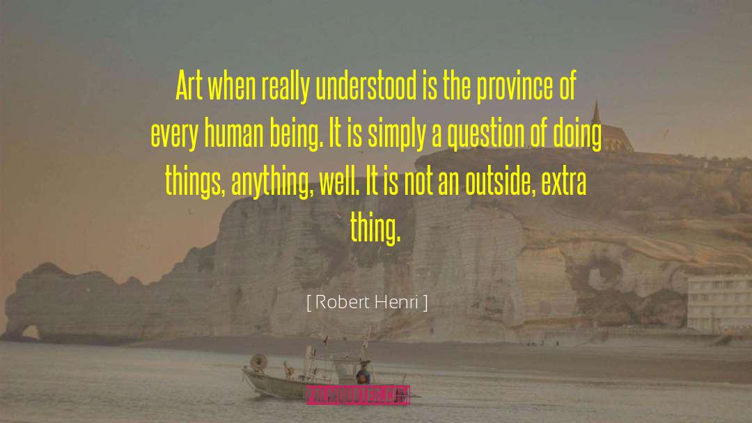 Robert Henri Quotes: Art when really understood is